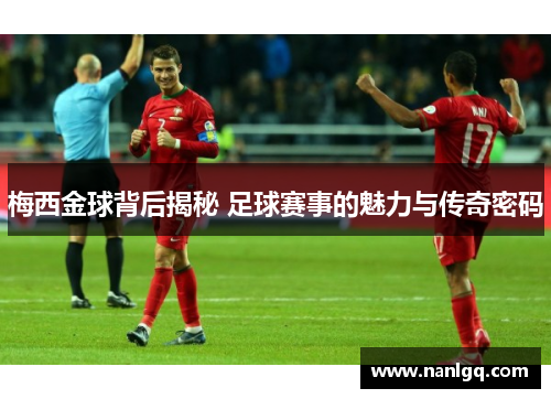 梅西金球背后揭秘 足球赛事的魅力与传奇密码