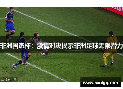 非洲国家杯：激情对决揭示非洲足球无限潜力