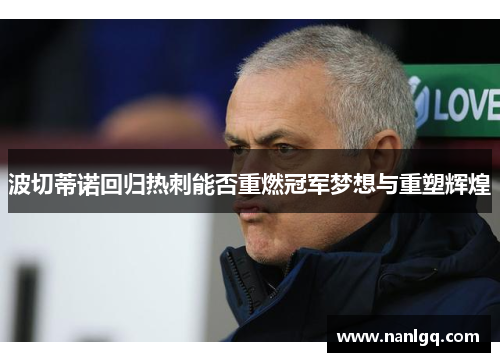 波切蒂诺回归热刺能否重燃冠军梦想与重塑辉煌